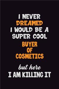 I Never Dreamed I would Be A Super Cool Buyer of Cosmetics But Here I Am Killing It