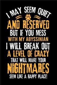I May Seem Quiet and Reserved But If You Mess with My Abyssinian I Will Break Out a Level of Crazy That Will Make Your Nightmares Seem Like a Happy Place!