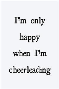 I'm only happy when I'm cheerleading: novelty cheerleader notebook 6"x9"