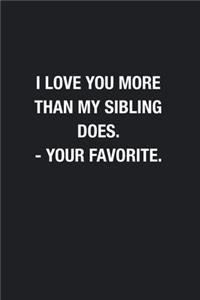 I Love You More Than My Sibling Does. - Your Favorite.
