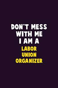 Don't Mess With Me, I Am A Labor Union Organizer