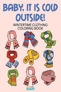 Baby, It Is Cold Outside! Wintertime Clothing Coloring Book