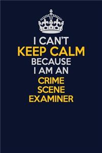 I Can't Keep Calm Because I Am An Crime Scene Examiner
