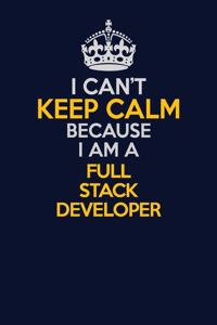 I Can't Keep Calm Because I Am A Full Stack Developer
