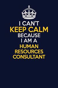I Can't Keep Calm Because I Am A Human Resources Consultant