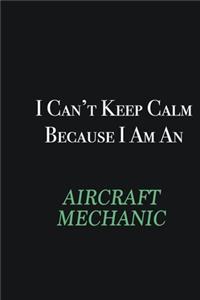 I cant Keep Calm because I am an Aircraft Mechanic