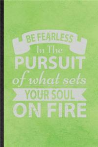 Be Fearless in the Pursuit of What Sets Your Soul on Fire