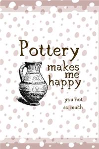 Pottery Makes Me Happy You Not So Much