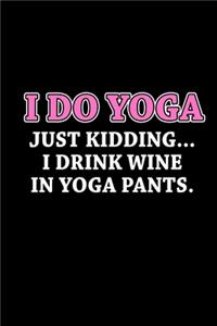 I Do Yoga. Just Kidding... I Drink Wine And Yoga Pants.