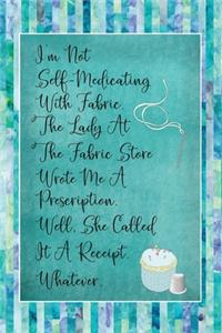 I'm Not Self Medicating With Fabric The Lady At The Fabric Store Wrote Me A Prescription