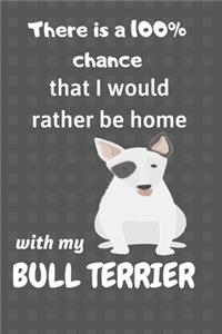 There is a 100% chance that I would rather be home with my Bull Terrier