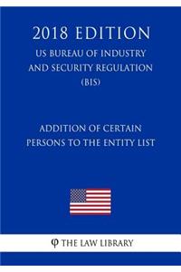 Addition of Certain Persons to the Entity List (US Bureau of Industry and Security Regulation) (BIS) (2018 Edition)