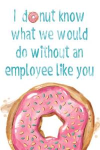 I Donut Know What We Would Do Without an Employee Like You