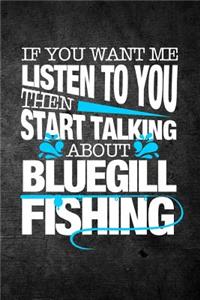 If You Want Me To Listen To You Then Start Talking About Bluegill Fishing