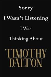 Sorry I Wasn't Listening I Was Thinking About Timothy Dalton