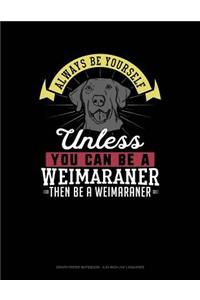 Always Be Yourself Unless You Can Be a Weimaraner Then Be a Weimaraner