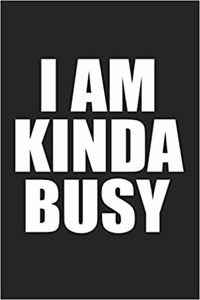 I Am Kinda Busy