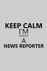 Keep Calm I'm Almost a News Reporter