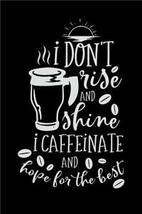 I Don't Rise and Shine I Caffinate and Hope for the Best
