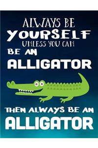 Always Be Yourself Unless You Can Be an Alligator Then Always Be an Alligator
