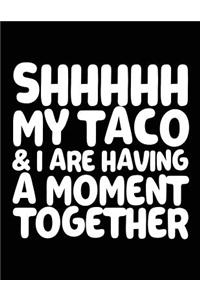 Shhhhh My Taco & I Are Having A Moment Together