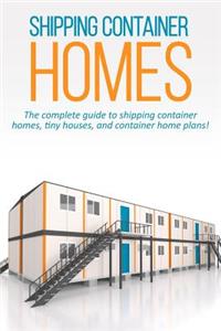 Shipping Container Homes: The complete guide to shipping container homes, tiny houses, and container home plans!