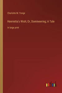 Henrietta's Wish; Or, Domineering; A Tale