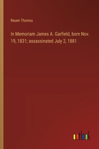 In Memoriam James A. Garfield, born Nov. 19, 1831; assassinated July 2, 1881