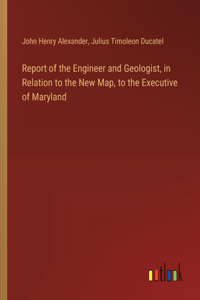 Report of the Engineer and Geologist, in Relation to the New Map, to the Executive of Maryland