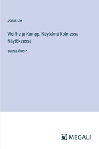 Wulffie ja Kumpp; Näytelmä Kolmessa Näytöksessä