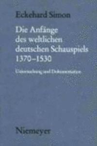 Die Anfänge Des Weltlichen Deutschen Schauspiels 1370-1530