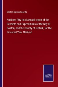 Auditors fifty third Annual report of the Receipts and Expenditures of the City of Boston, and the County of Suffolk, for the Financial Year 1864/65