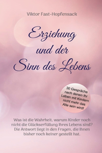 Erziehung und der Sinn des Lebens: Was ist die Wahrheit, warum Kinder noch nicht die Glückserfüllung Ihres Lebens sind? Die Antwort liegt in den Fragen, die Ihnen bisher noch keiner g