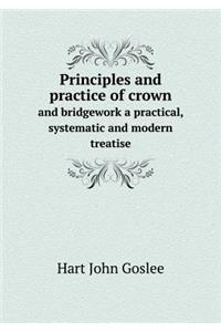 Principles and Practice of Crown and Bridgework a Practical, Systematic and Modern Treatise