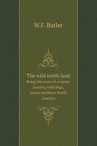 The Wild North Land Being the Story of a Winter Journey, with Dogs, Across Northern North America