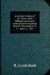 sermon in memory of Colonel Ulric Dahlgren delivered in the First Presbyterian Church, Washington, D. C. April 24, 1864