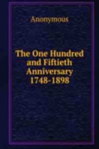 One Hundred and Fiftieth Anniversary 1748-1898