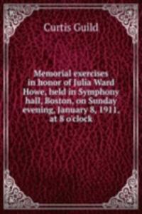 Memorial exercises in honor of Julia Ward Howe, held in Symphony hall, Boston, on Sunday evening, January 8, 1911, at 8 o'clock