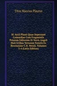 M. Accii Plauti Quae Supersunt Comoediae Cum Fragmentis Priorum Editorum Et Novis Angeli Maii Ictibus Versuum Notatis Ex Recensione C.H. Weisii, Volumes 3-4 (Latin Edition)