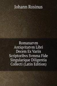Romanarvm Antiqvitatvm Libri Decem Ex Variis Scriptoribvs Svmma Fide Singularique Diligentia Collecti (Latin Edition)