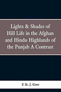 Lights & Shades of Hill Life in the Afghan and Hindu Highlands of the Punjab