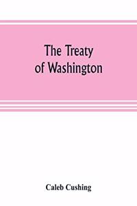 The Treaty of Washington; its negotiation, execution, and the discussions relating thereto