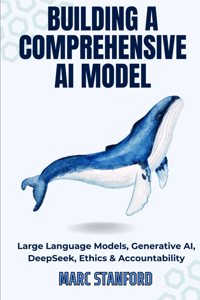 Building a Comprehensive AI Model: Large Language Models, Generative AI, DeepSeek, Ethics & Accountability