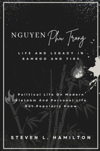 Nguyen Phu Trong Life and Legacy in Bamboo and Fire