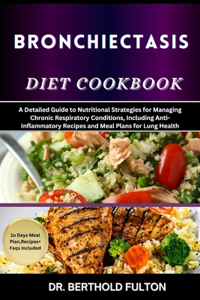 Bronchiectasis Diet Cookbook: A Detailed Guide to Nutritional Strategies for Managing Chronic Respiratory Conditions, Including Anti-Inflammatory Recipes and Meal Plans for Lung 