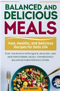 Balanced and Delicious Meals, Every Day: Fast, Healthy, and Delicious Recipes for Daily Life