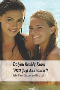 Do You Really Know H2O Just Add Water