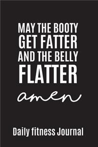 May the Booty get fatter and the belly flatter Amen Daily Fitness Journal Strength Training and Sleep tracker