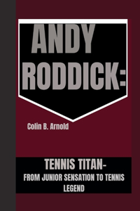 Andy Roddick: Tennis Titan -: From Junior Sensation to Tennis Legend