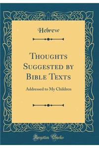 Thoughts Suggested by Bible Texts: Addressed to My Children (Classic Reprint)